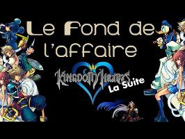 Le Fond De L'Affaire - Kingdom Hearts La Suite !