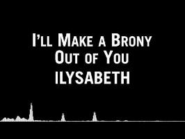 ilysabeth - I'll Make a Brony Out of You